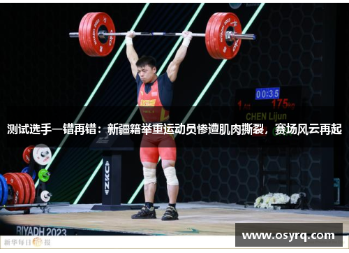 测试选手一错再错：新疆籍举重运动员惨遭肌肉撕裂，赛场风云再起