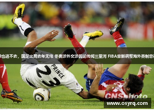 疲力尽，球也进不去，国足出局去年无缘 冬奥涉外交涉舆论传闻三里河 FIBA重新调整海外赛制意在恢复信心